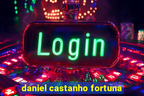 daniel castanho fortuna